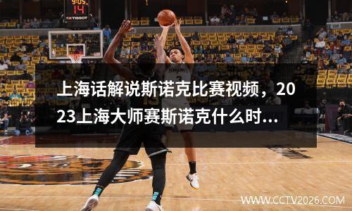 上海话解说斯诺克比赛视频，2023上海大师赛斯诺克什么时候