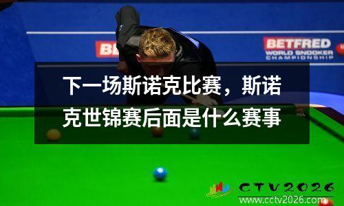 下一场斯诺克比赛，斯诺克世锦赛后面是什么赛事