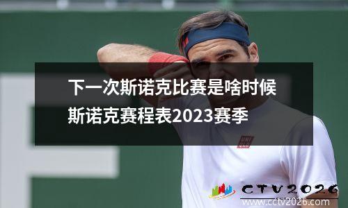 下一次斯诺克比赛是啥时候 斯诺克赛程表2023赛季