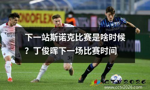 下一站斯诺克比赛是啥时候？丁俊晖下一场比赛时间