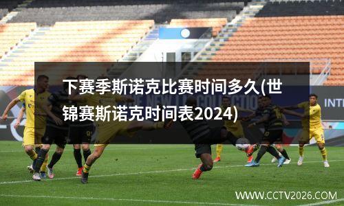 下赛季斯诺克比赛时间多久(世锦赛斯诺克时间表2024)