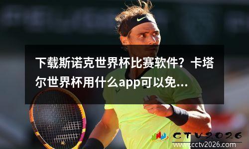 下载斯诺克世界杯比赛软件？卡塔尔世界杯用什么app可以免费看