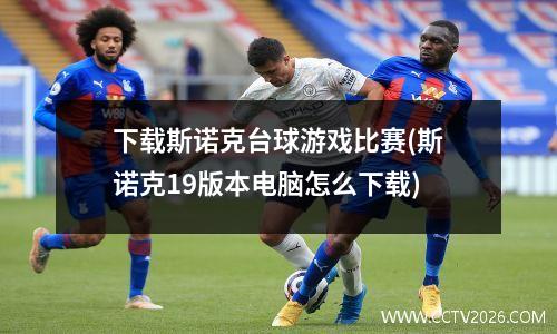 下载斯诺克台球游戏比赛(斯诺克19版本电脑怎么下载)