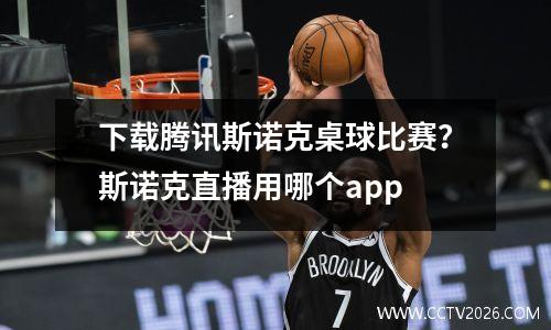 下载腾讯斯诺克桌球比赛？斯诺克直播用哪个app
