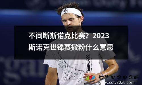 不间断斯诺克比赛？2023斯诺克世锦赛撒粉什么意思