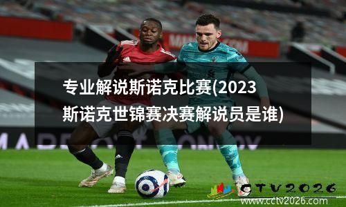 专业解说斯诺克比赛(2023斯诺克世锦赛决赛解说员是谁)