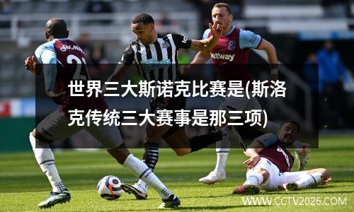世界三大斯诺克比赛是(斯洛克传统三大赛事是那三项)