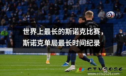 世界上最长的斯诺克比赛，斯诺克单局最长时间纪录