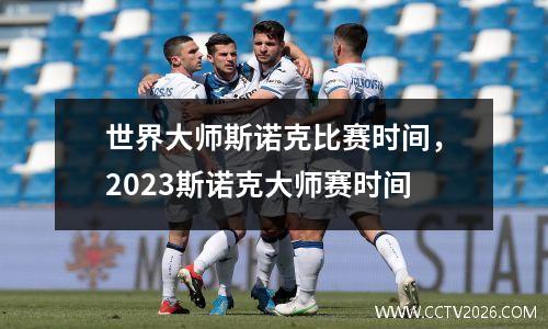 世界大师斯诺克比赛时间，2023斯诺克大师赛时间