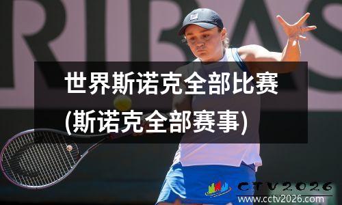 世界斯诺克全部比赛(斯诺克全部赛事)