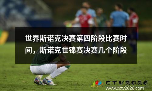 世界斯诺克决赛第四阶段比赛时间，斯诺克世锦赛决赛几个阶段