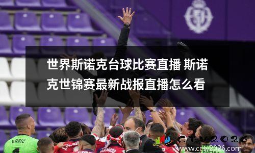 世界斯诺克台球比赛直播 斯诺克世锦赛最新战报直播怎么看