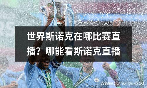 世界斯诺克在哪比赛直播？哪能看斯诺克直播
