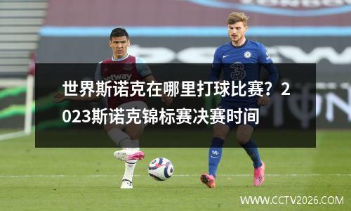 世界斯诺克在哪里打球比赛？2023斯诺克锦标赛决赛时间