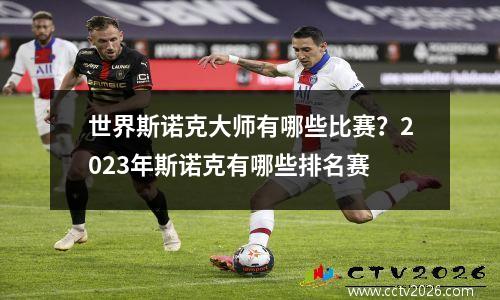 世界斯诺克大师有哪些比赛？2023年斯诺克有哪些排名赛