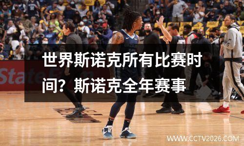 世界斯诺克所有比赛时间？斯诺克全年赛事