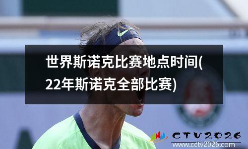 世界斯诺克比赛地点时间(22年斯诺克全部比赛)