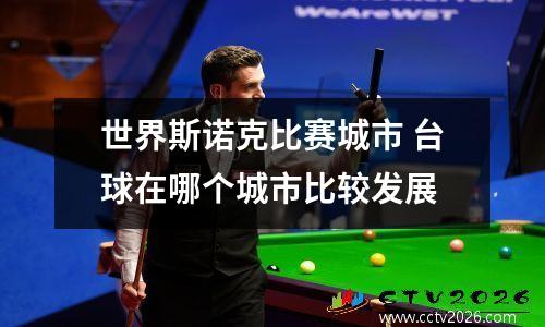 世界斯诺克比赛城市 台球在哪个城市比较发展