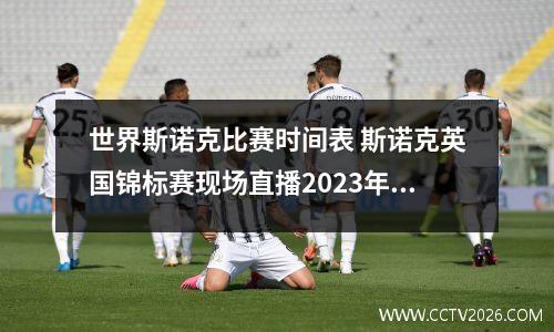 世界斯诺克比赛时间表 斯诺克英国锦标赛现场直播2023年比赛时间表