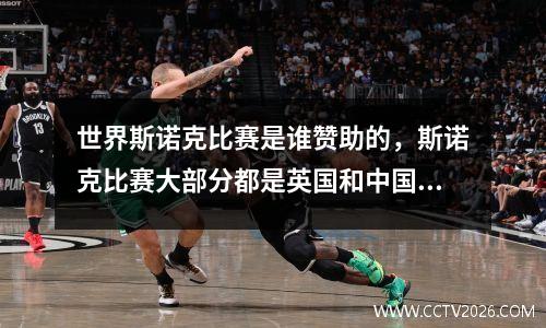 世界斯诺克比赛是谁赞助的，斯诺克比赛大部分都是英国和中国的球员参加