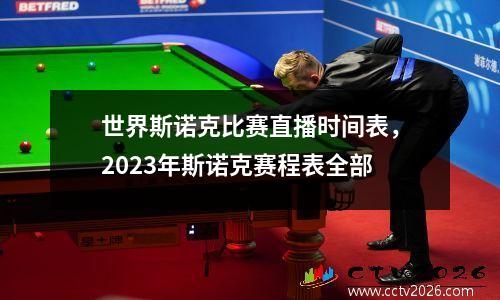 世界斯诺克比赛直播时间表，2023年斯诺克赛程表全部