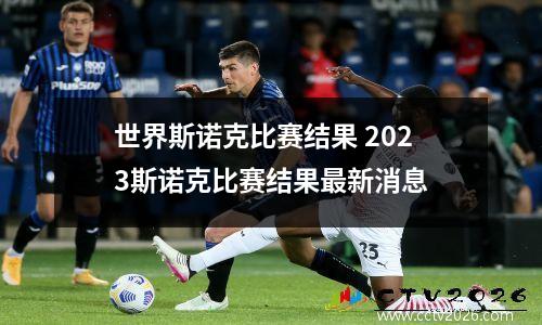 世界斯诺克比赛结果 2023斯诺克比赛结果最新消息