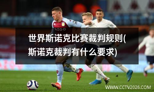 世界斯诺克比赛裁判规则(斯诺克裁判有什么要求)