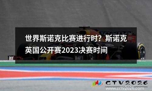 世界斯诺克比赛进行时？斯诺克英国公开赛2023决赛时间