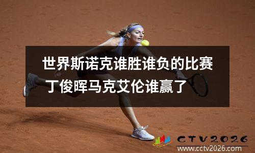 世界斯诺克谁胜谁负的比赛 丁俊晖马克艾伦谁赢了