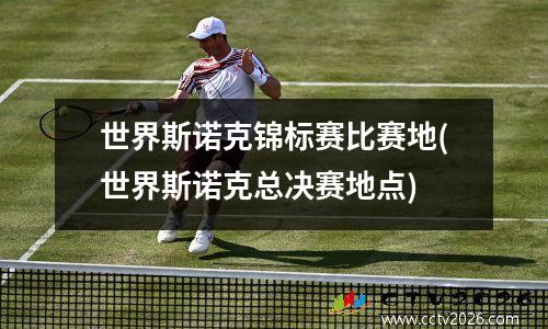 世界斯诺克锦标赛比赛地(世界斯诺克总决赛地点)