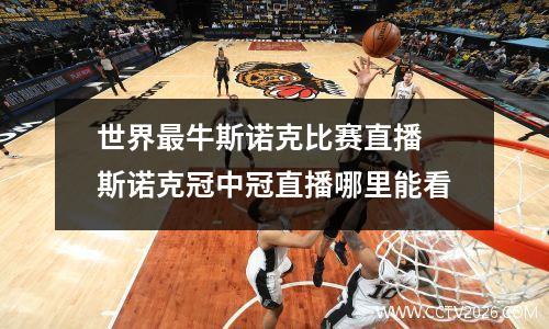世界最牛斯诺克比赛直播 斯诺克冠中冠直播哪里能看
