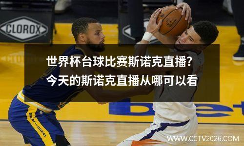 世界杯台球比赛斯诺克直播？今天的斯诺克直播从哪可以看