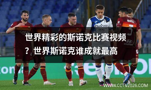 世界精彩的斯诺克比赛视频？世界斯诺克谁成就最高