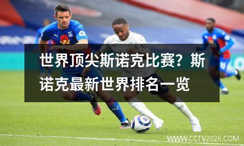 世界顶尖斯诺克比赛？斯诺克最新世界排名一览