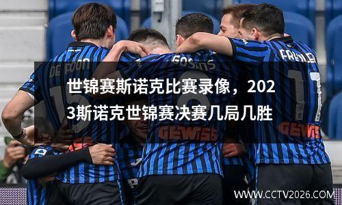 世锦赛斯诺克比赛录像，2023斯诺克世锦赛决赛几局几胜