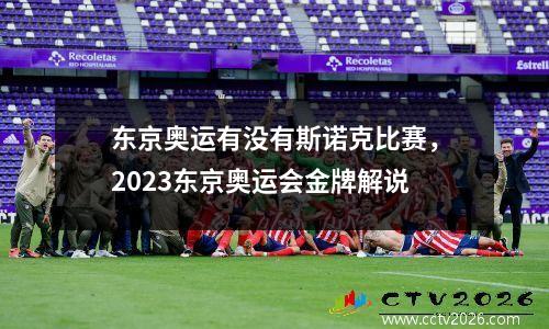 东京奥运有没有斯诺克比赛，2023东京奥运会金牌解说