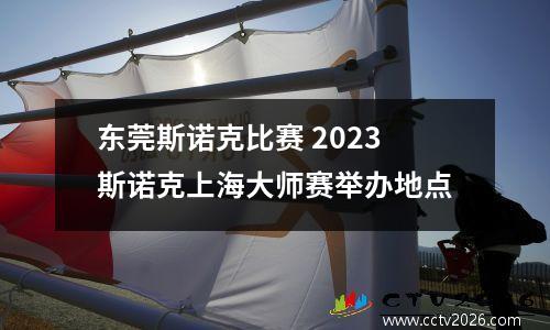 东莞斯诺克比赛 2023斯诺克上海大师赛举办地点