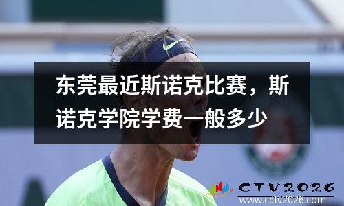 东莞最近斯诺克比赛，斯诺克学院学费一般多少