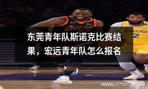 东莞青年队斯诺克比赛结果，宏远青年队怎么报名