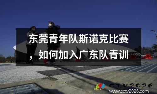 东莞青年队斯诺克比赛，如何加入广东队青训