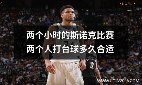 两个小时的斯诺克比赛 两个人打台球多久合适