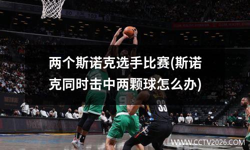 两个斯诺克选手比赛(斯诺克同时击中两颗球怎么办)