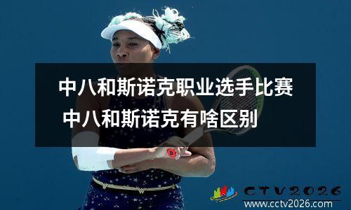 中八和斯诺克职业选手比赛 中八和斯诺克有啥区别