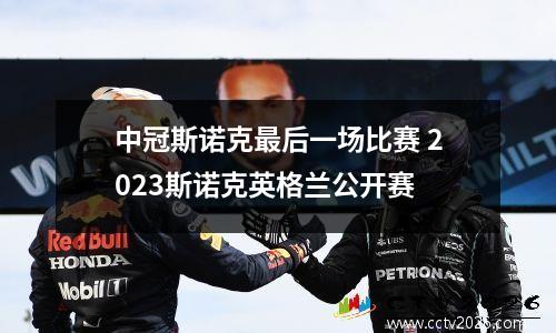 中冠斯诺克最后一场比赛 2023斯诺克英格兰公开赛