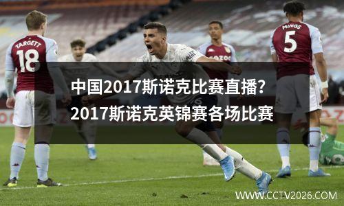 中国2017斯诺克比赛直播？2017斯诺克英锦赛各场比赛