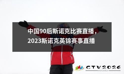 中国90后斯诺克比赛直播，2023斯诺克英锦赛事直播