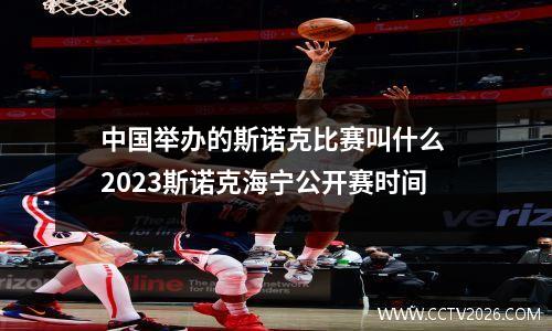 中国举办的斯诺克比赛叫什么 2023斯诺克海宁公开赛时间
