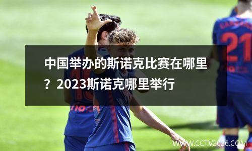中国举办的斯诺克比赛在哪里？2023斯诺克哪里举行