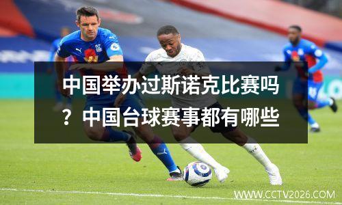 中国举办过斯诺克比赛吗？中国台球赛事都有哪些