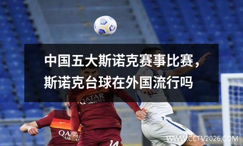中国五大斯诺克赛事比赛，斯诺克台球在外国流行吗